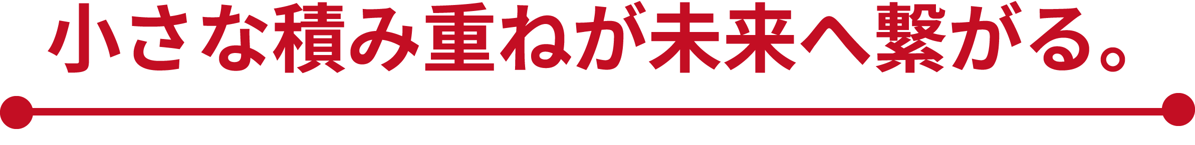 小さな積み重ねが未来へ繋がる。