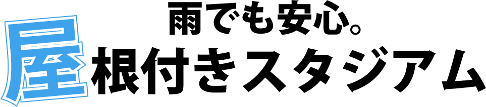 雨でも安心。屋根付きスタジアム